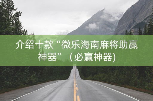 介绍十款“微乐海南麻将助赢神器”（必赢神器)
