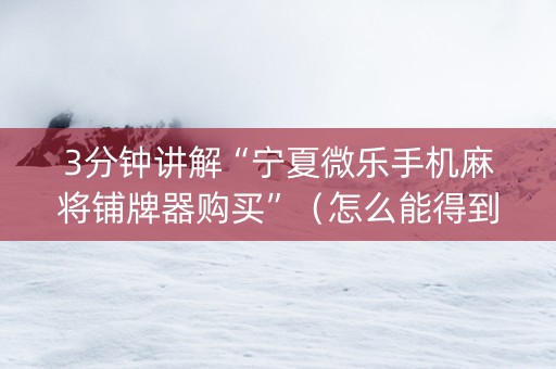 3分钟讲解“宁夏微乐手机麻将铺牌器购买”（怎么能得到好牌)