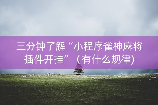 三分钟了解“小程序雀神麻将插件开挂”（有什么规律)