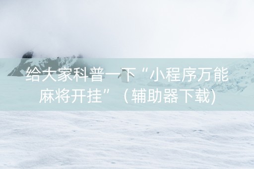 给大家科普一下“小程序万能麻将开挂”（辅助器下载)
