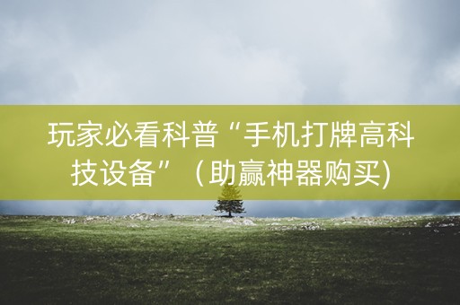 玩家必看科普“手机打牌高科技设备”（助赢神器购买)