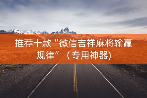 推荐十款“微信吉祥麻将输赢规律”（专用神器)