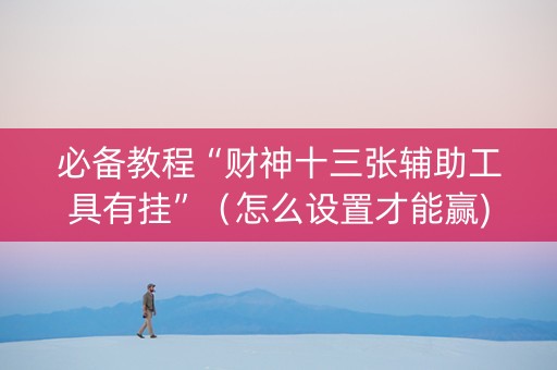 必备教程“财神十三张辅助工具有挂”（怎么设置才能赢)