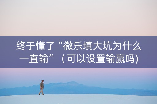 终于懂了“微乐填大坑为什么一直输”（可以设置输赢吗)
