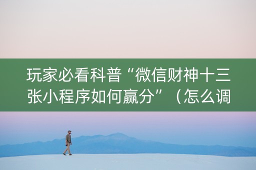 玩家必看科普“微信财神十三张小程序如何赢分”（怎么调胜率)