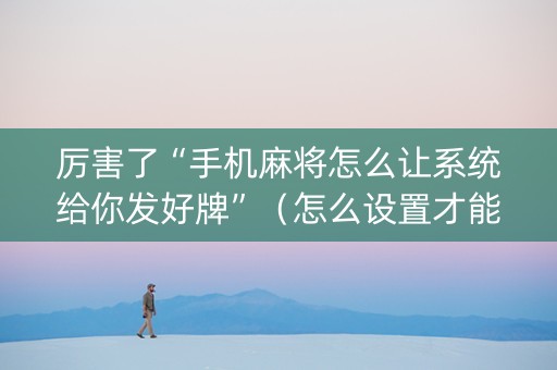 厉害了“手机麻将怎么让系统给你发好牌”（怎么设置才能赢)
