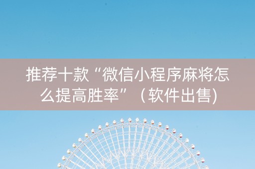 推荐十款“微信小程序麻将怎么提高胜率”（软件出售)