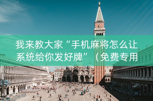 我来教大家“手机麻将怎么让系统给你发好牌”（免费专用神器)