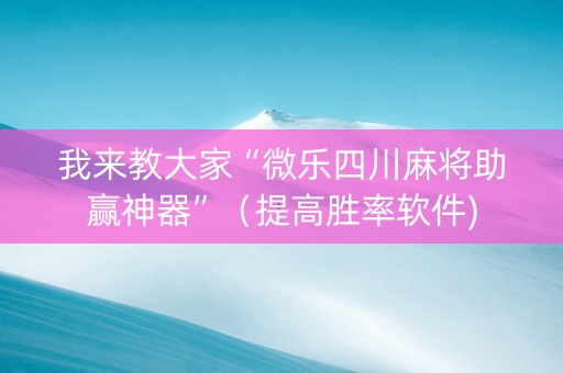 我来教大家“微乐四川麻将助赢神器”（提高胜率软件)