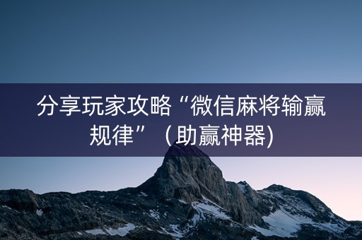 分享玩家攻略“微信麻将输赢规律”（助赢神器)