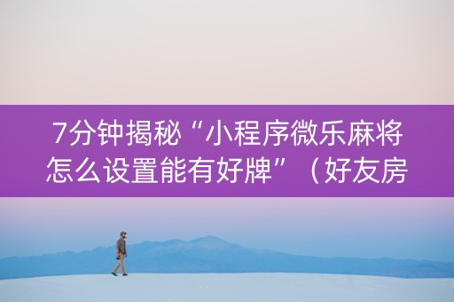 7分钟揭秘“小程序微乐麻将怎么设置能有好牌”（好友房怎么才能赢)