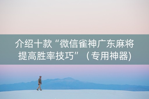 介绍十款“微信雀神广东麻将提高胜率技巧”（专用神器)