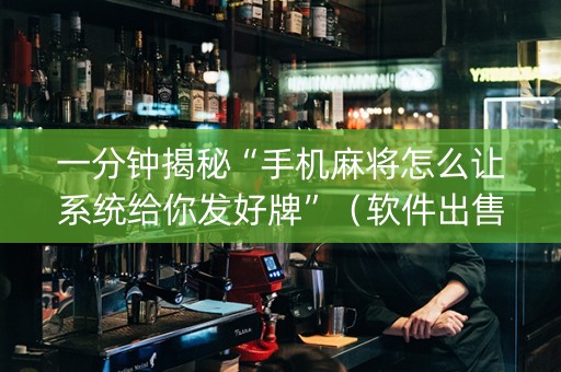 一分钟揭秘“手机麻将怎么让系统给你发好牌”（软件出售)