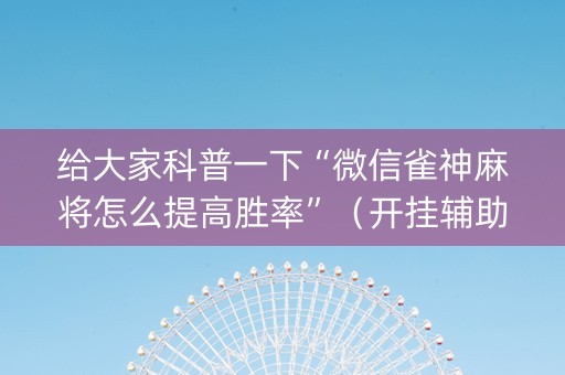 给大家科普一下“微信雀神麻将怎么提高胜率”（开挂辅助脚本)