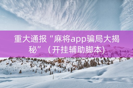 重大通报“麻将app骗局大揭秘”（开挂辅助脚本)