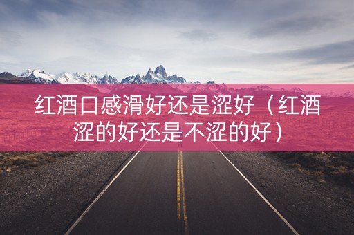 红酒口感滑好还是涩好（红酒涩的好还是不涩的好）