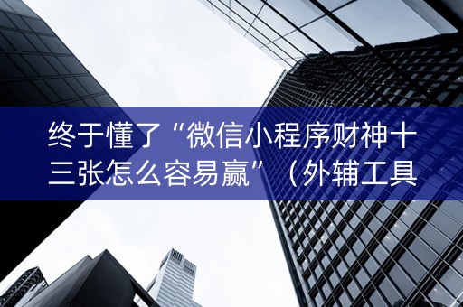 终于懂了“微信小程序财神十三张怎么容易赢”（外辅工具)