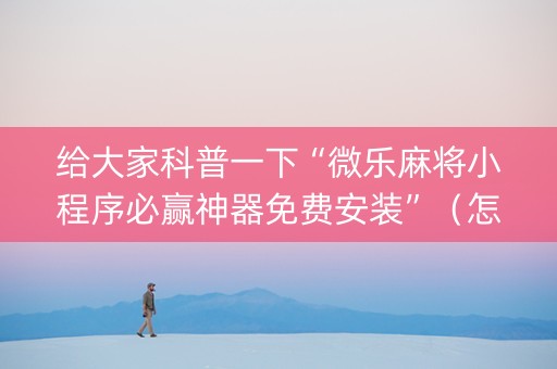 给大家科普一下“微乐麻将小程序必赢神器免费安装”（怎么让系统给自己好牌)