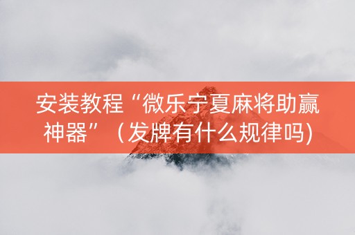 安装教程“微乐宁夏麻将助赢神器”（发牌有什么规律吗)