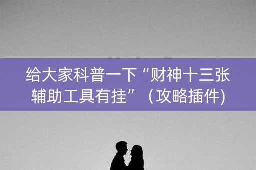 给大家科普一下“财神十三张辅助工具有挂”（攻略插件)