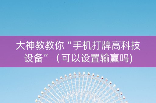 大神教教你“手机打牌高科技设备”（可以设置输赢吗)
