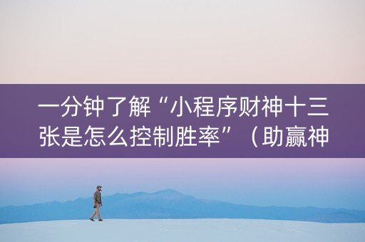 一分钟了解“小程序财神十三张是怎么控制胜率”（助赢神器)