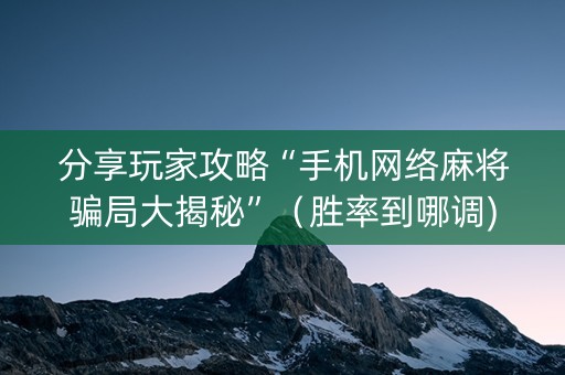 分享玩家攻略“手机网络麻将骗局大揭秘”（胜率到哪调)
