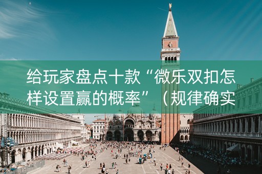 给玩家盘点十款“微乐双扣怎样设置赢的概率”（规律确实有挂)
