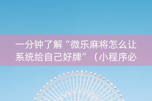 一分钟了解“微乐麻将怎么让系统给自己好牌”（小程序必赢神器)