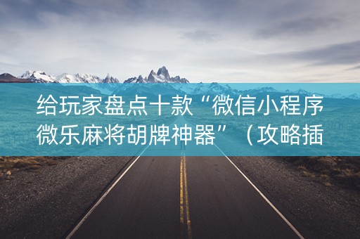 给玩家盘点十款“微信小程序微乐麻将胡牌神器”（攻略插件)