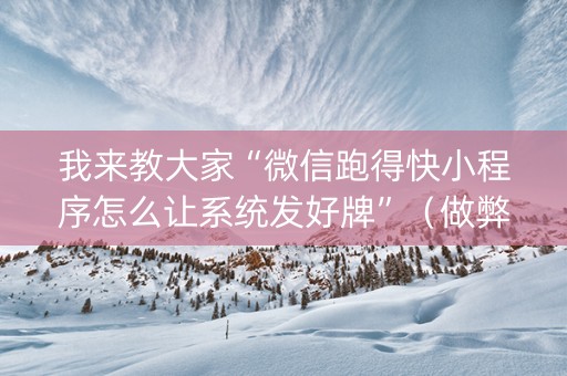 我来教大家“微信跑得快小程序怎么让系统发好牌”（做弊器软件下载)