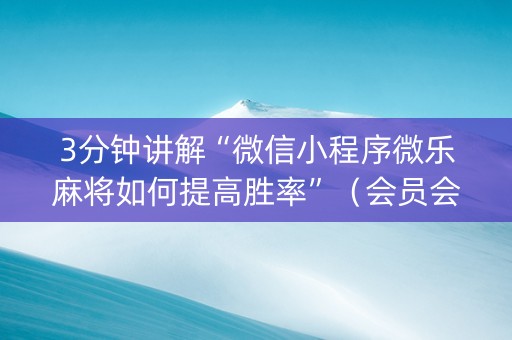 3分钟讲解“微信小程序微乐麻将如何提高胜率”（会员会提高胜率吗)
