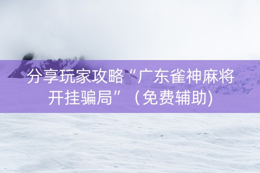 分享玩家攻略“广东雀神麻将开挂骗局”（免费辅助)