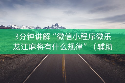 3分钟讲解“微信小程序微乐龙江麻将有什么规律”（辅助器通用版)