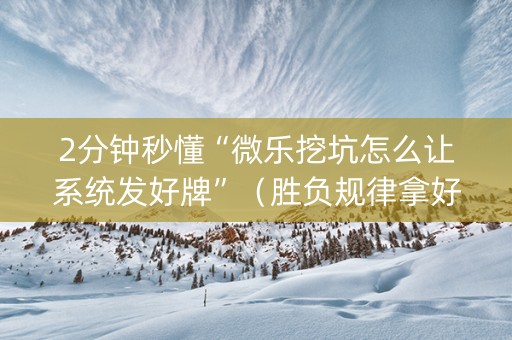2分钟秒懂“微乐挖坑怎么让系统发好牌”（胜负规律拿好牌)