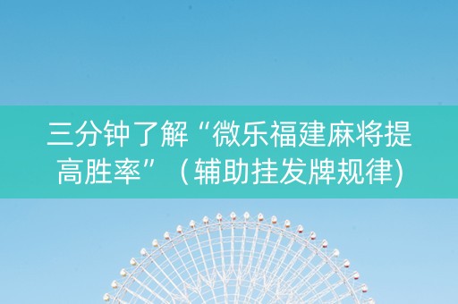 三分钟了解“微乐福建麻将提高胜率”（辅助挂发牌规律)