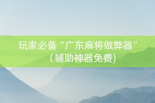 玩家必备“广东麻将做弊器”（辅助神器免费)
