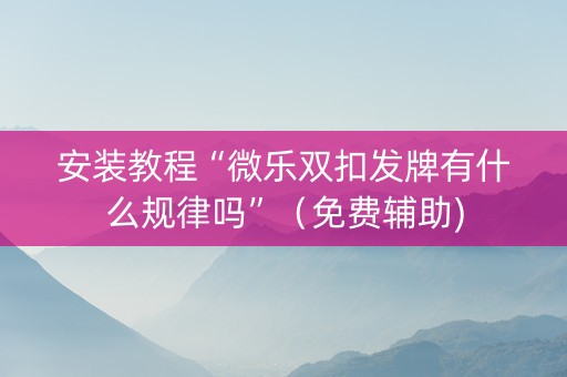 安装教程“微乐双扣发牌有什么规律吗”（免费辅助)