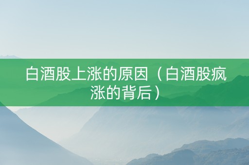 白酒股上涨的原因（白酒股疯涨的背后）