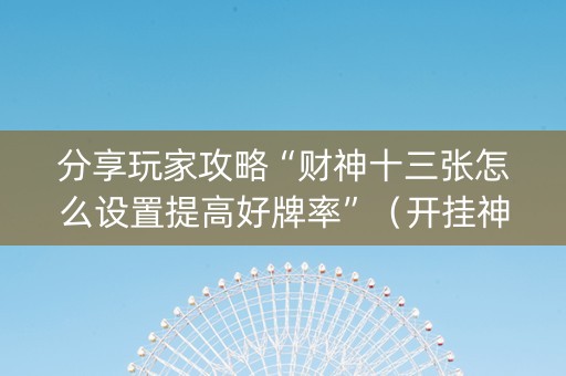 分享玩家攻略“财神十三张怎么设置提高好牌率”（开挂神器下载)