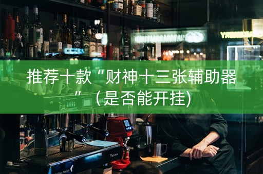 推荐十款“财神十三张辅助器”（是否能开挂)
