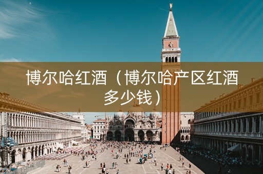 博尔哈红酒（博尔哈产区红酒多少钱）