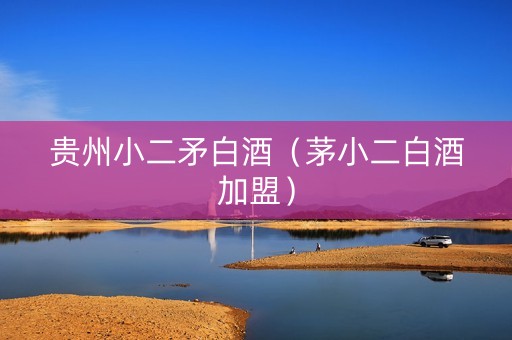 贵州小二矛白酒（茅小二白酒加盟）