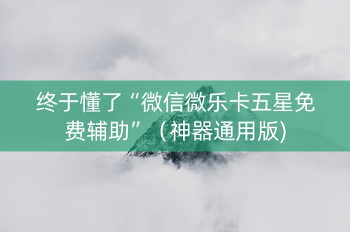终于懂了“微信微乐卡五星免费辅助”（神器通用版)
