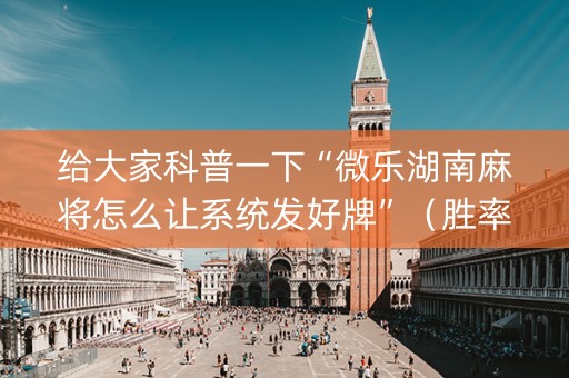 给大家科普一下“微乐湖南麻将怎么让系统发好牌”（胜率到哪调)
