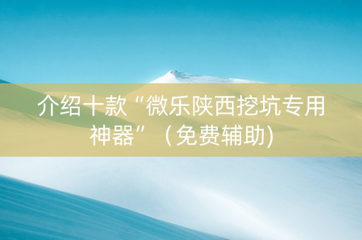 介绍十款“微乐陕西挖坑专用神器”（免费辅助)