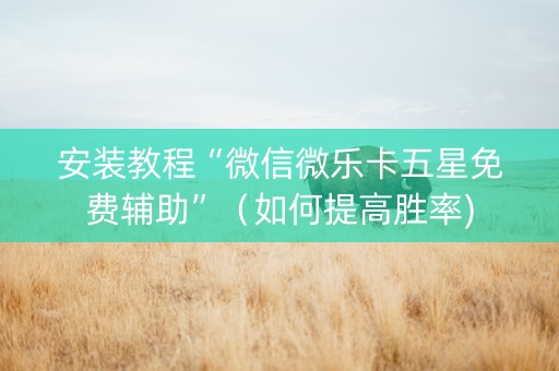 安装教程“微信微乐卡五星免费辅助”（如何提高胜率)