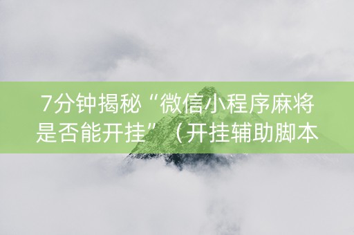 7分钟揭秘“微信小程序麻将是否能开挂”（开挂辅助脚本)