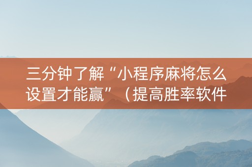 三分钟了解“小程序麻将怎么设置才能赢”（提高胜率软件)