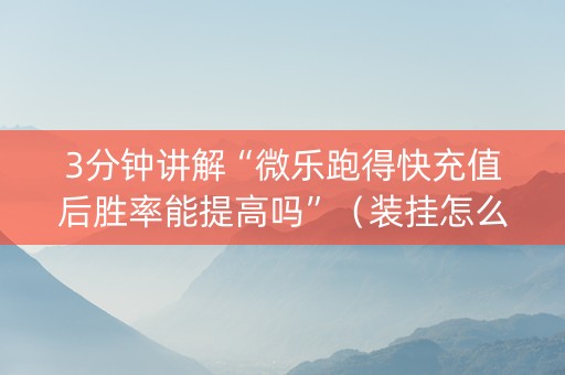 3分钟讲解“微乐跑得快充值后胜率能提高吗”（装挂怎么安装)